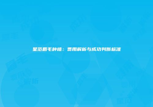 星范眉毛种植：费用解析与成功判断标准