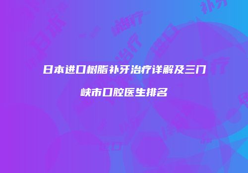 日本进口树脂补牙治疗详解及三门峡市口腔医生排名