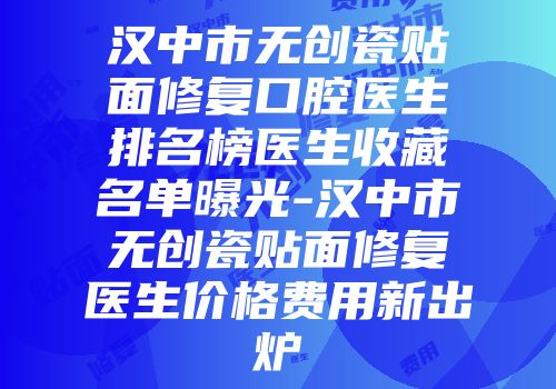 汉中市无创瓷贴面修复口腔医生排名榜医生收藏名单曝光-汉中市无创瓷贴面修复医生价格费用新出炉