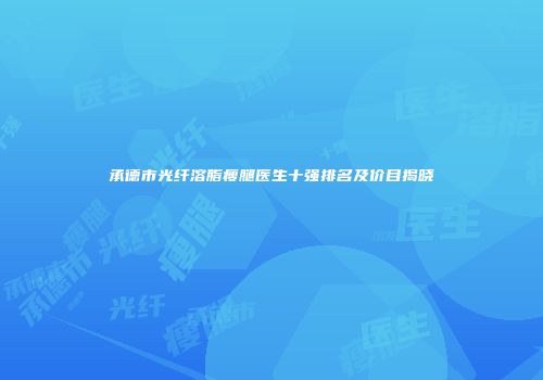 承德市光纤溶脂瘦腿医生十强排名及价目揭晓