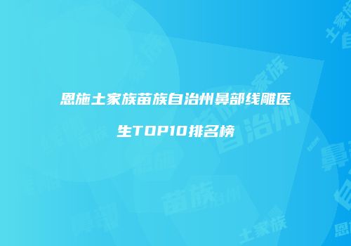 恩施土家族苗族自治州鼻部线雕医生TOP10排名榜