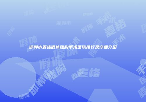 邯郸市麦格假体隆胸手术医院排行及详细介绍