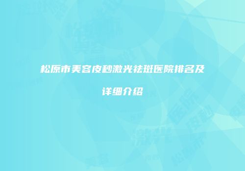 松原市美容皮秒激光祛斑医院排名及详细介绍
