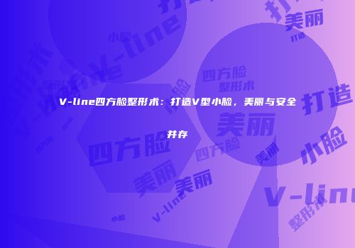V-line四方脸整形术：打造V型小脸，美丽与安全并存