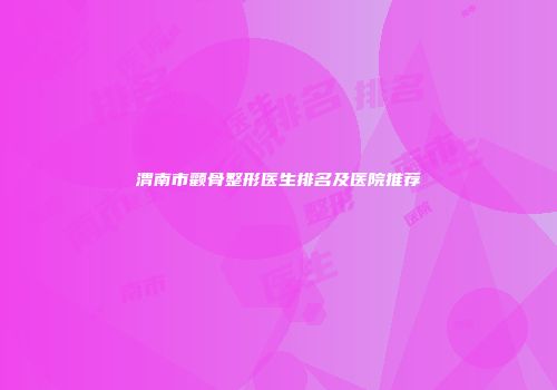 渭南市颧骨整形医生排名及医院推荐