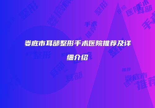 娄底市耳部整形手术医院推荐及详细介绍
