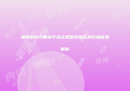 淄博市内切眼袋手术正规医院排名及价格信息解析