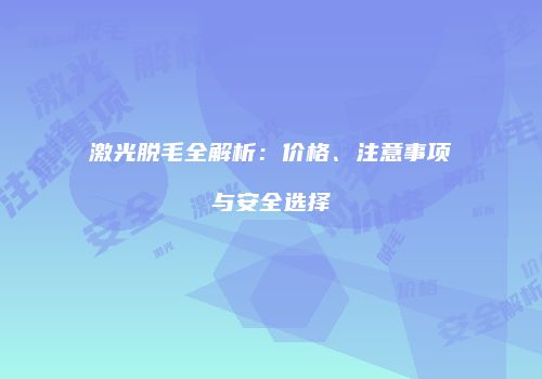 激光脱毛全解析：价格、注意事项与安全选择