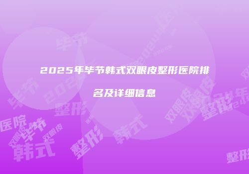 2025年毕节韩式双眼皮整形医院排名及详细信息