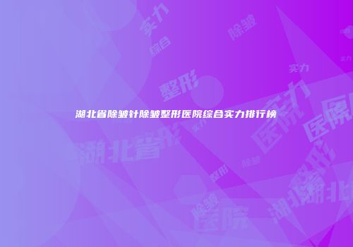 湖北省除皱针除皱整形医院综合实力排行榜