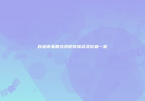 百色市兔唇纹绣医院排名及价格一览