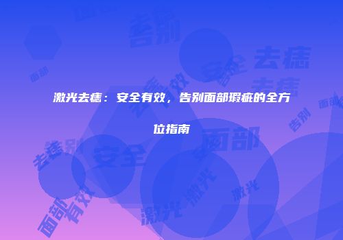激光去痣：安全有效，告别面部瑕疵的全方位指南