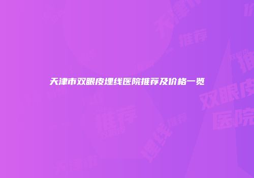 天津市双眼皮埋线医院推荐及价格一览
