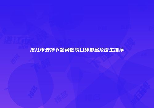 湛江市去掉下颌角医院口碑排名及医生推荐