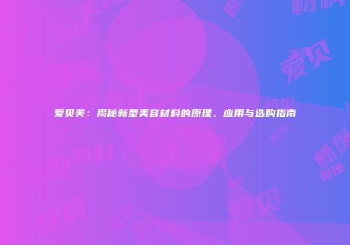 爱贝芙：揭秘新型美容材料的原理、应用与选购指南