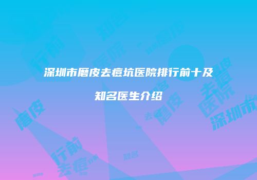 深圳市磨皮去痘坑医院排行前十及知名医生介绍