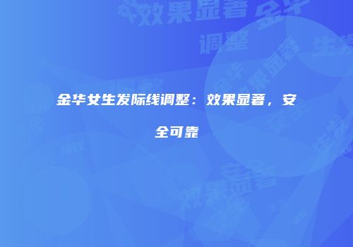 金华女生发际线调整：效果显著，安全可靠