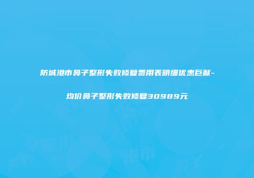 防城港市鼻子整形失败修复费用表明细优惠巨献-均价鼻子整形失败修复30989元
