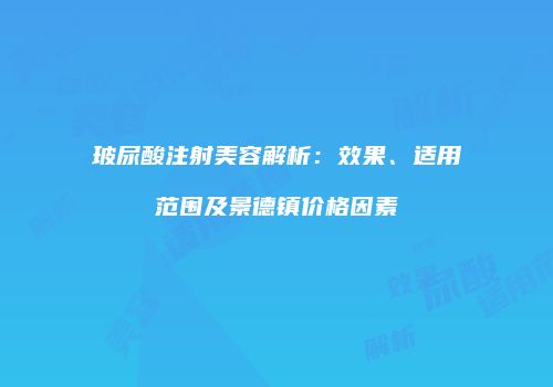玻尿酸注射美容解析：效果、适用范围及景德镇价格因素