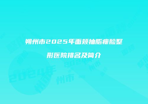 朔州市2025年面颊抽脂瘦脸整形医院排名及简介
