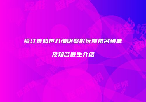 镇江市超声刀缩阴整形医院排名榜单及知名医生介绍