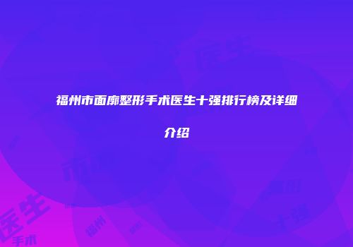 福州市面廓整形手术医生十强排行榜及详细介绍