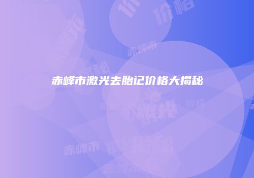 赤峰市激光去胎记价格大揭秘