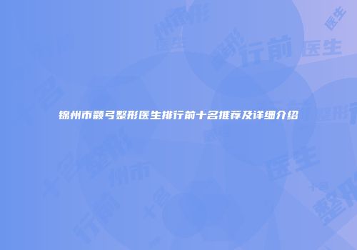 锦州市颧弓整形医生排行前十名推荐及详细介绍