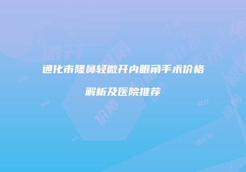 通化市隆鼻轻微开内眼角手术价格解析及医院推荐
