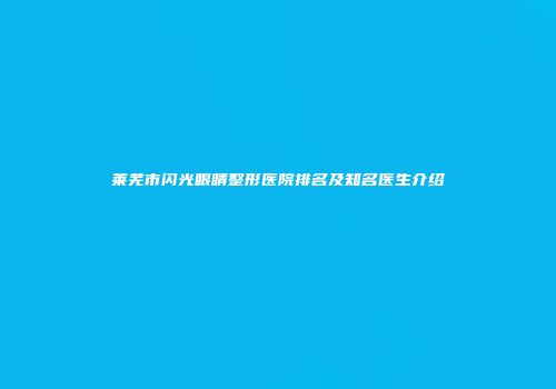 莱芜市闪光眼睛整形医院排名及知名医生介绍