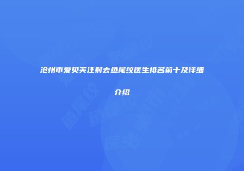 沧州市爱贝芙注射去鱼尾纹医生排名前十及详细介绍