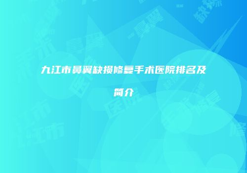 九江市鼻翼缺损修复手术医院排名及简介