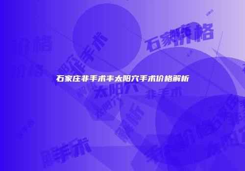 石家庄非手术丰太阳穴手术价格解析