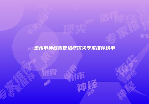惠州市神经根管治疗顶尖专家推荐榜单
