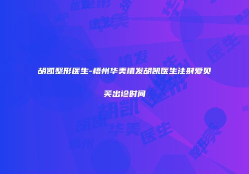 胡凯整形医生-梧州华美植发胡凯医生注射爱贝芙出诊时间