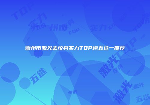 衢州市激光去纹身实力TOP榜五选一推荐