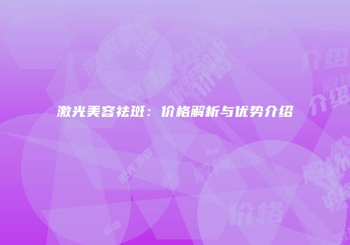 激光美容祛斑：价格解析与优势介绍