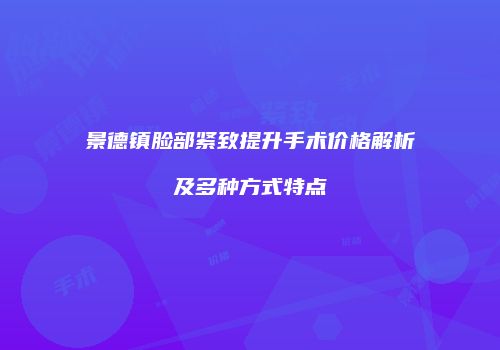 景德镇脸部紧致提升手术价格解析及多种方式特点