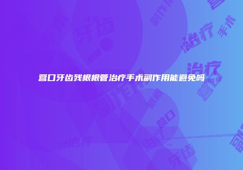 营口牙齿残根根管治疗手术副作用能避免吗