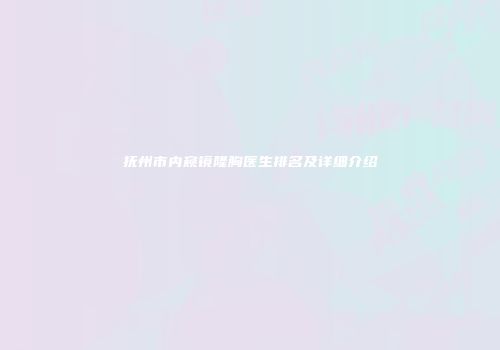 抚州市内窥镜隆胸医生排名及详细介绍