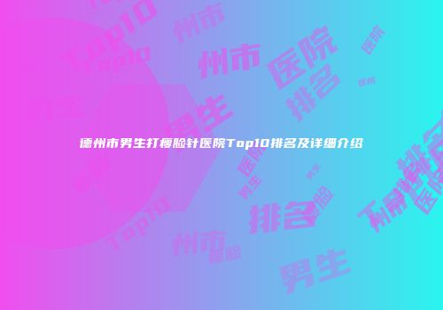 德州市男生打瘦脸针医院Top10排名及详细介绍