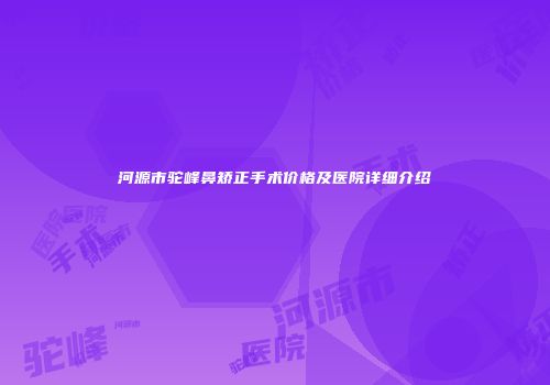 河源市驼峰鼻矫正手术价格及医院详细介绍
