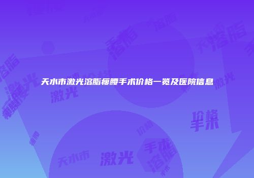 天水市激光溶脂瘦腰手术价格一览及医院信息
