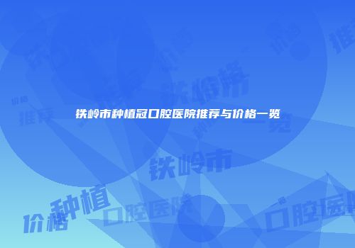 铁岭市种植冠口腔医院推荐与价格一览