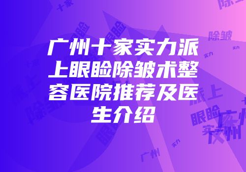广州十家实力派上眼睑除皱术整容医院推荐及医生介绍