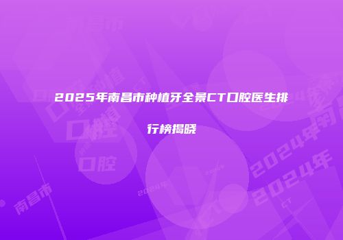 2025年南昌市种植牙全景CT口腔医生排行榜揭晓