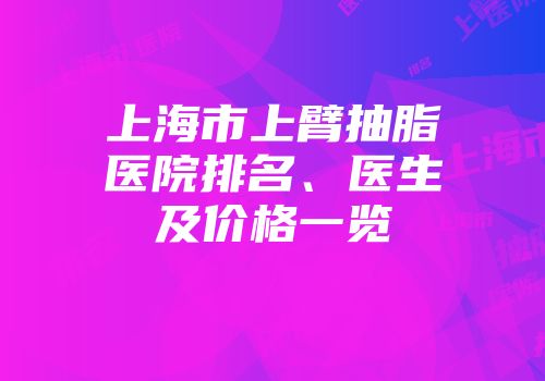上海市上臂抽脂医院排名、医生及价格一览