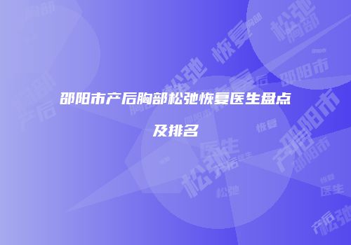 邵阳市产后胸部松弛恢复医生盘点及排名