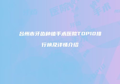 台州市牙齿种植手术医院TOP10排行榜及详情介绍