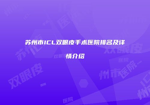 苏州市ICL双眼皮手术医院排名及详情介绍